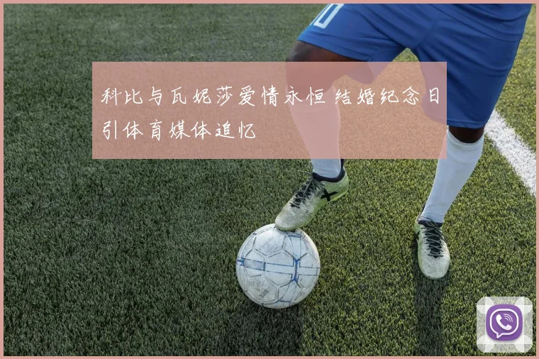 科比与瓦妮莎爱情永恒 结婚纪念日引体育媒体追忆