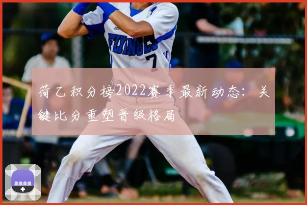 荷乙积分榜2022赛季最新动态：关键比分重塑晋级格局