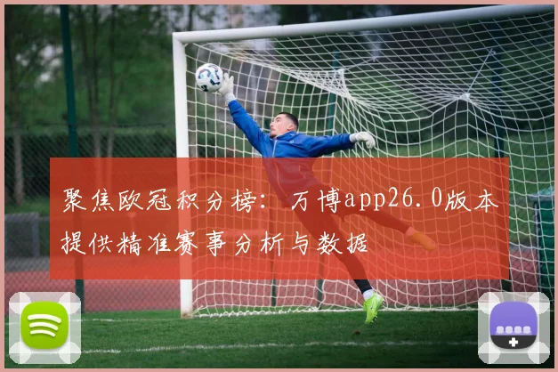 聚焦欧冠积分榜：万博app26.0版本提供精准赛事分析与数据