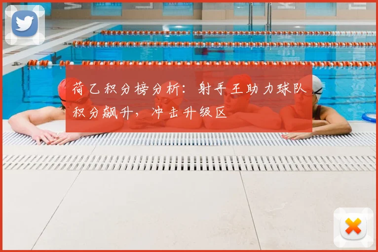 荷乙积分榜分析：射手王助力球队积分飙升，冲击升级区