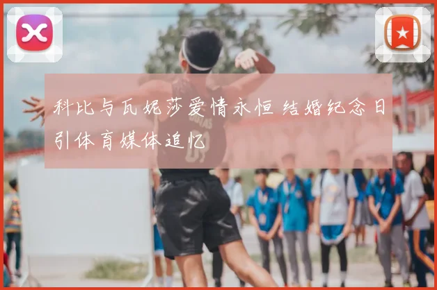 科比与瓦妮莎爱情永恒 结婚纪念日引体育媒体追忆