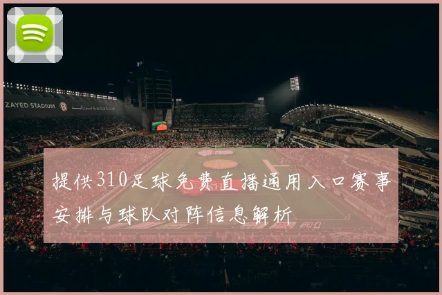 提供310足球免费直播通用入口赛事安排与球队对阵信息解析