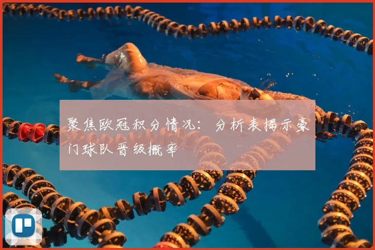 聚焦欧冠积分情况：分析表揭示豪门球队晋级概率