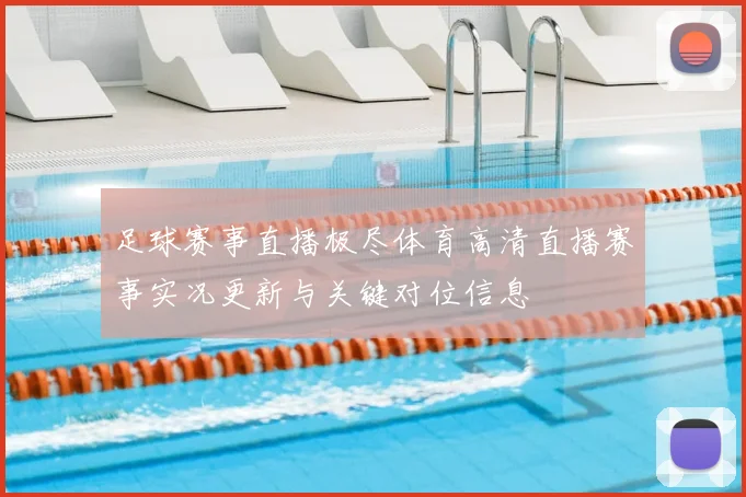 足球赛事直播极尽体育高清直播赛事实况更新与关键对位信息