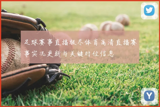 足球赛事直播极尽体育高清直播赛事实况更新与关键对位信息